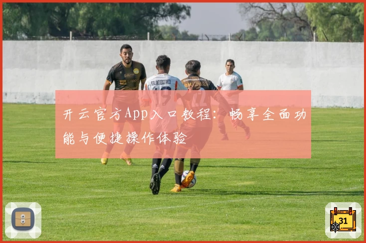 开云官方App入口教程：畅享全面功能与便捷操作体验