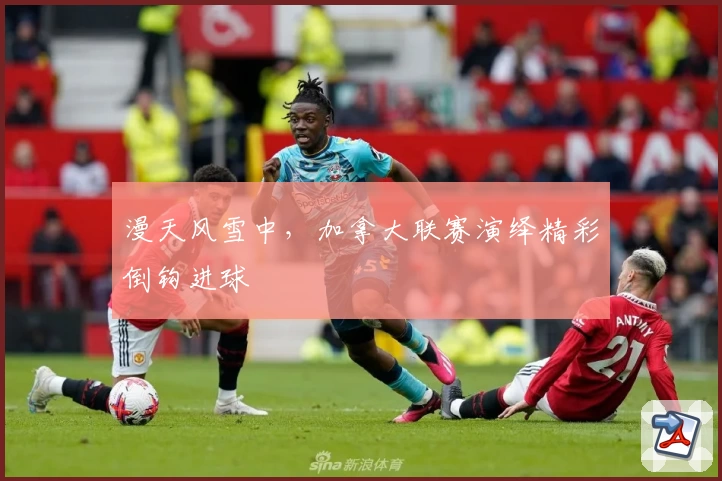 漫天风雪中,加拿大联赛演绎精彩倒钩进球