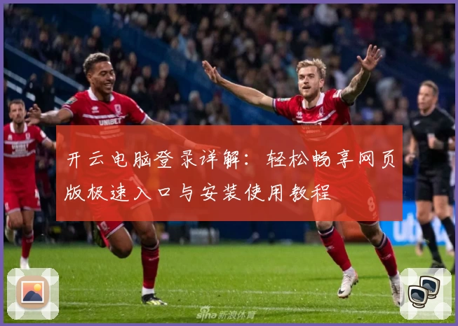 开云电脑登录详解：轻松畅享网页版极速入口与安装使用教程