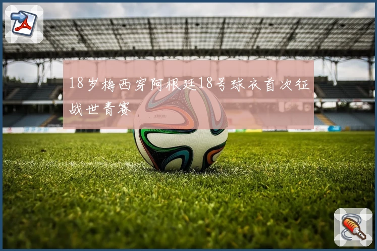 18岁梅西穿阿根廷18号球衣首次征战世青赛