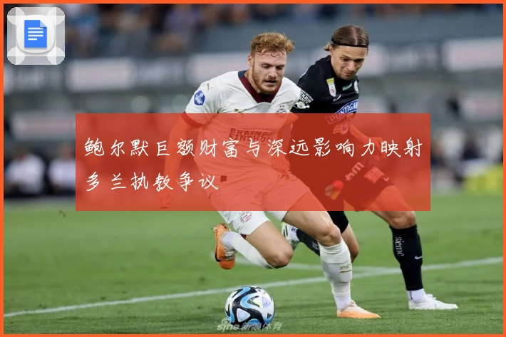 鲍尔默巨额财富与深远影响力映射多兰执教争议