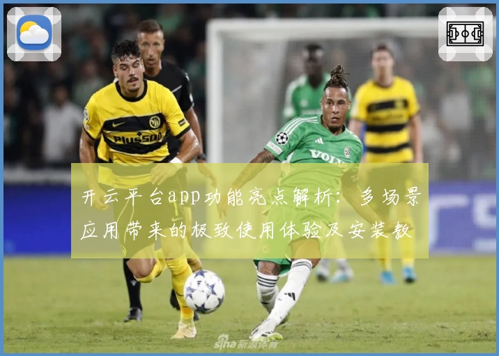 开云平台app功能亮点解析:多场景应用带来的极致使用体验及安装教程详解