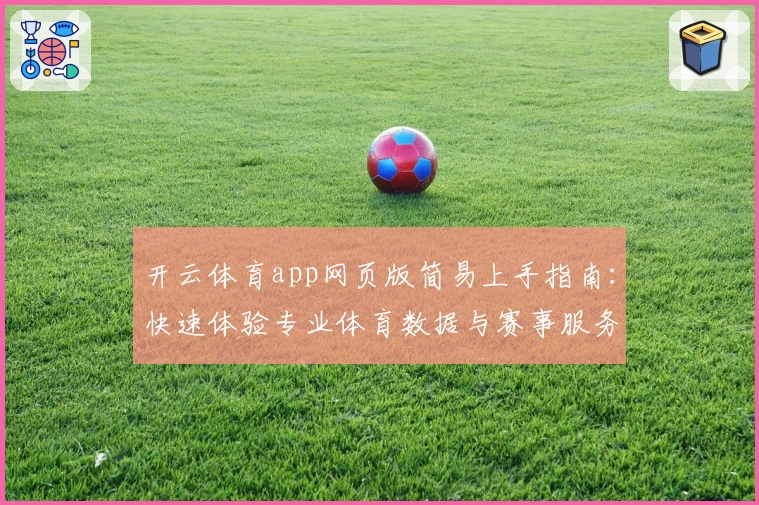 开云体育app网页版简易上手指南：快速体验专业体育数据与赛事服务