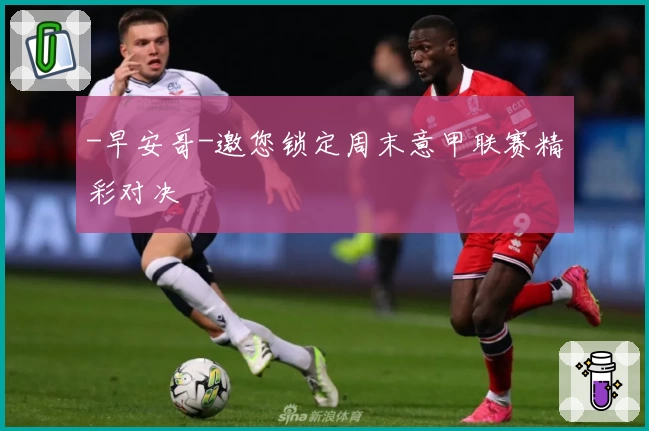 -早安哥-邀您锁定周末意甲联赛精彩对决