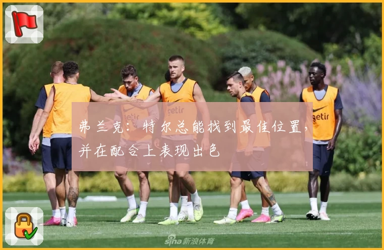 弗兰克：特尔总能找到最佳位置，并在配合上表现出色