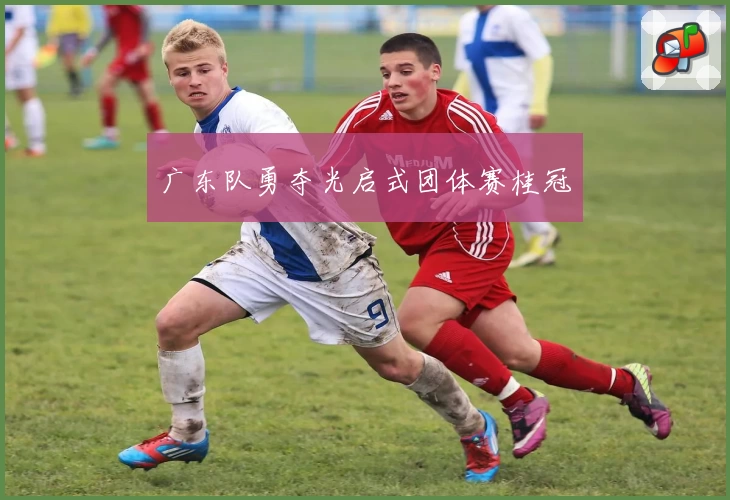 广东队勇夺光启式团体赛桂冠