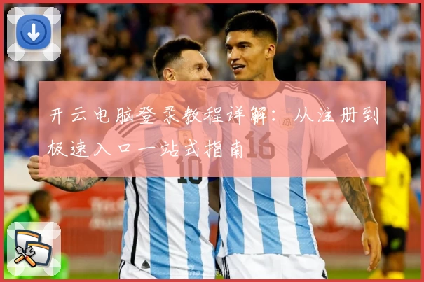 开云电脑登录教程详解：从注册到极速入口一站式指南