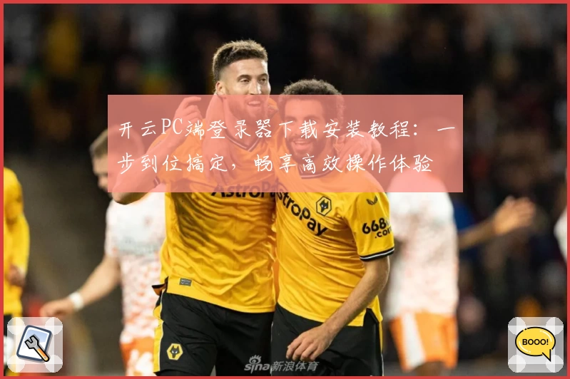 开云PC端登录器下载安装教程:一步到位搞定,畅享高效操作体验