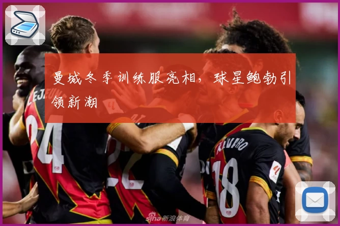 曼城冬季训练服亮相，球星鲍勃引领新潮