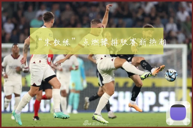 “朱教练”点燃豫排联赛新热潮