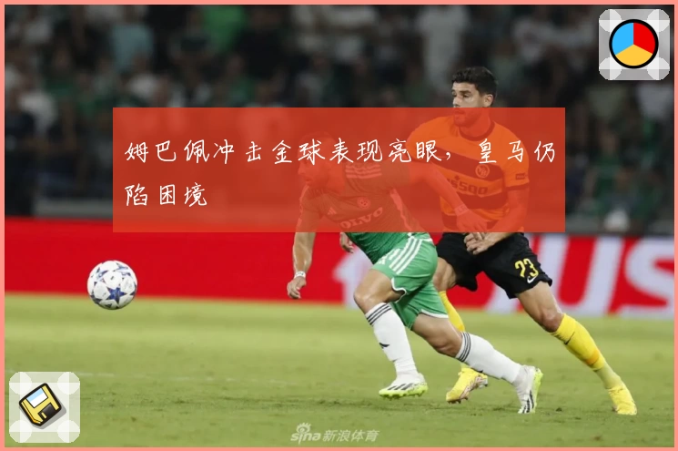 姆巴佩冲击金球表现亮眼，皇马仍陷困境