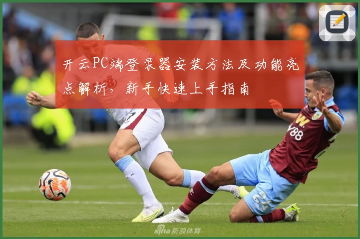 开云PC端登录器安装方法及功能亮点解析，新手快速上手指南