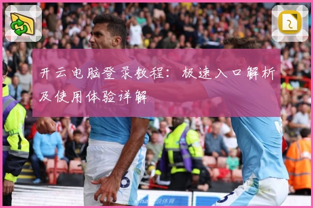 开云电脑登录教程：极速入口解析及使用体验详解