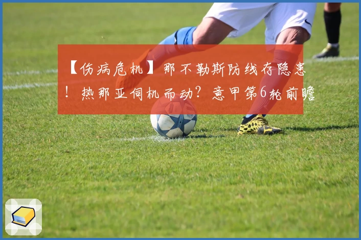 【伤病危机】那不勒斯防线存隐患！热那亚伺机而动？意甲第6轮前瞻