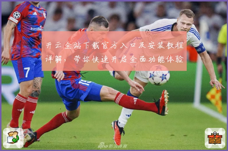 开云全站下载官方入口及安装教程详解，带你快速开启全面功能体验