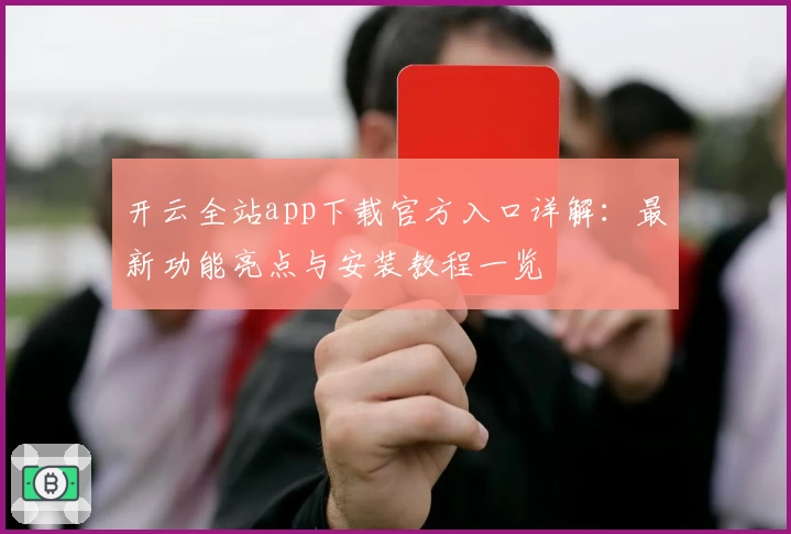 开云全站app下载官方入口详解：最新功能亮点与安装教程一览