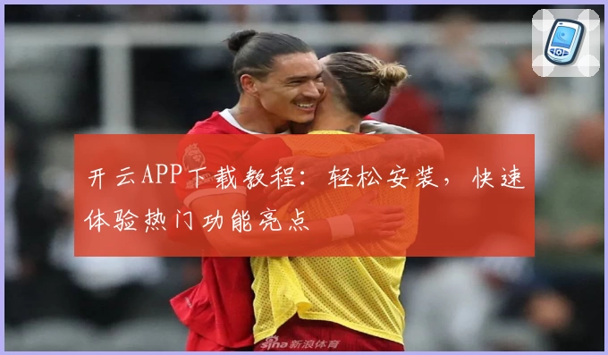 开云APP下载教程：轻松安装，快速体验热门功能亮点